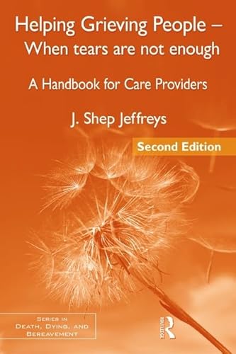 Helping Grieving People - When Tears Are Not Enough: A Handbook for Care Providers - J. Shep Jeffreys