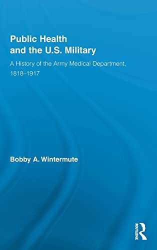 Imagen de archivo de Public Health and the US Military: A History of the Army Medical Department, 1818-1917 (Routledge Advances in American History) a la venta por Chiron Media