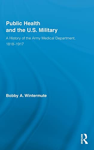 Stock image for Public Health and the US Military: A History of the Army Medical Department, 1818-1917 (Routledge Advances in American History) for sale by Chiron Media