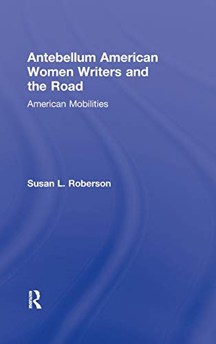 Imagen de archivo de Antebellum American Women Writers and the Road: American Mobilities (Routledge Studies in Nineteenth Century Literature) a la venta por Chiron Media