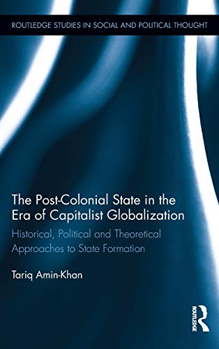 9780415891592: The Post-Colonial State in the Era of Capitalist Globalization: Historical, Political and Theoretical Approaches to State Formation: 74 (Routledge Studies in Social and Political Thought)