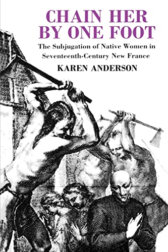 9780415908276: Chain Her by One Foot: The Subjugation of Native Women in Seventeenth-Century New France