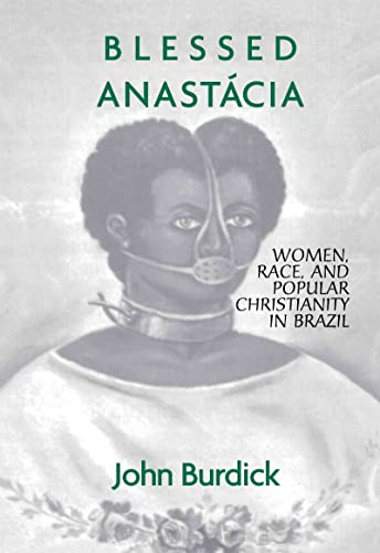 Blessed Anastacia: Women, Race and Popular Christianity in Brazil (9780415912594) by Burdick, John