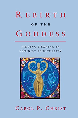 Rebirth of the Goddess: Finding Meaning in Feminist Spirituality (9780415921862) by Christ, Carol P.