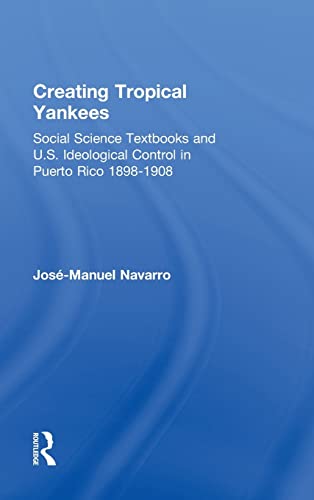 Imagen de archivo de Creating Tropical Yankees: Social Science Textbooks and U.S. Ideological Control in Puerto Rico, 1898-1908 (Latino Communities: Emerging Voices - Political, Social, Cultural and Legal Issues) a la venta por Chiron Media