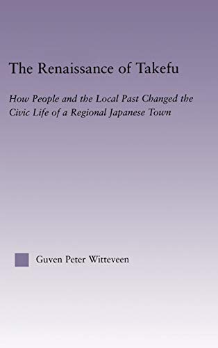 Stock image for The Renaissance of Takefu: How People and the Local Past Changed the Civic Life of a Regional Japanese Town (East Asia: History, Politics, Sociology and Culture) for sale by Chiron Media