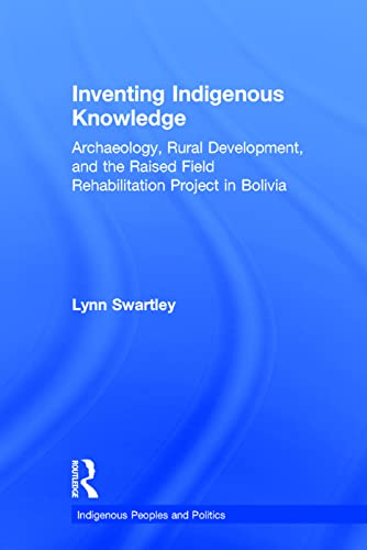 Imagen de archivo de Inventing Indigenous Knowledge: Archaeology, Rural Development and the Raised Field Rehabilitation Project in Bolivia (Indigenous Peoples and Politics) a la venta por Chiron Media