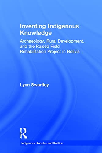 Stock image for Inventing Indigenous Knowledge: Archaeology, Rural Development and the Raised Field Rehabilitation Project in Bolivia (Indigenous Peoples and Politics) for sale by Chiron Media