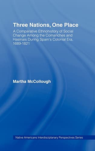 Three Nations, One Place: A Comparative Ethnohistory of Social Change Among the Comanches and Hasinais During Spain's Colonial Era, 1689â€“1821 (Native Americans: Interdisciplinary Perspectives) (9780415943949) by McCollough, Martha