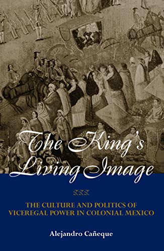 Beispielbild fr The King's Living Image: The Culture and Politics of Viceregal Power in Colonial Mexico (New World in the Atlantic World) zum Verkauf von gearbooks