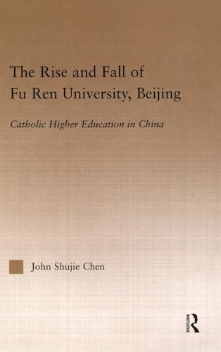 The Rise and Fall of Fu Ren University, Beijing: Catholic Higher Education in China (RoutledgeFalmer Studies in Higher Education) (9780415948166) by Chen, John S.