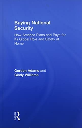 Buying National Security: How America Plans and Pays for Its Global Role and Safety at Home (9780415954396) by Adams, Gordon; Williams, Cindy