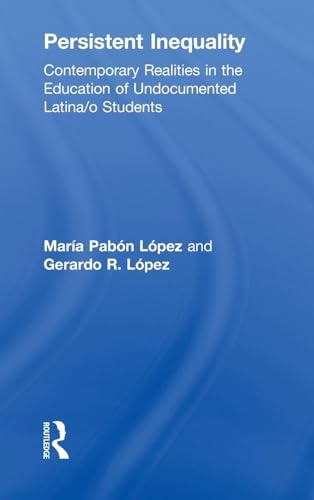 Persistent Inequality: Contemporary Realities in the Education of Undocumented Latina/o Students (The Critical Educator) (9780415957939) by Pabon Lopez, Maria; Lopez, Gerardo R.