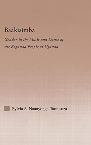 Baakisimba: Gender in the Music and Dance of the Baganda People of Uganda (Current Research in Ethnomusicology: Outstanding Dissertations) - Sylvia Antonia Nannyonga-Tamusuza