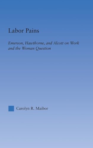 Stock image for Labor Pains: Emerson, Hawthorne, & Alcott on Work, Women, & the Development of the Self (Literary Criticism and Cultural Theory) for sale by Chiron Media