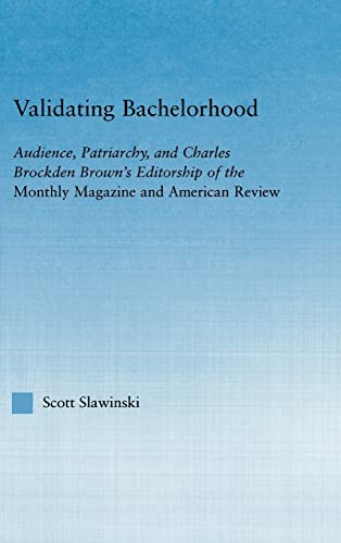 Stock image for Validating Bachelorhood: Audience, Patriarchy and Charles Brockden Brown's Editorship of the Monthly Magazine and American Review (Studies in American Popular History and Culture) for sale by Chiron Media