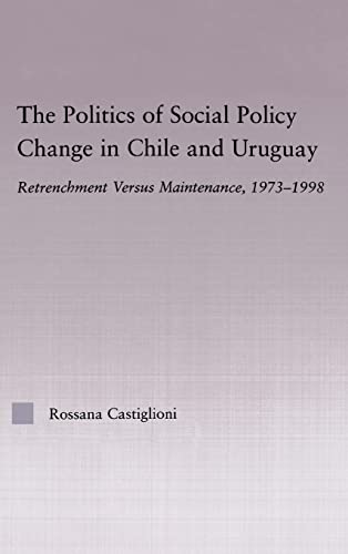 The Politics Of Social Policy Change In Chile And Uruguay: Retrenchment Versus Maintenance, 1973-...