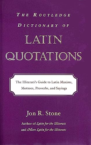 The Routledge Dictionary of Latin Quotations (The Illiteratti's Guide to Latin Maxims, Mottoes, Proverbs and Sayings) (9780415974318) by Jon R. Stone