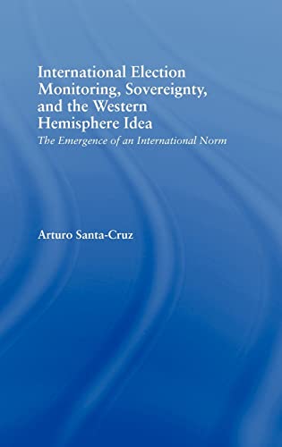 International Election Monitoring, Sovereignty, and the Western Hemisphere Idea : The Emergence o...