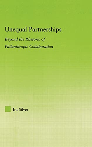 Unequal Partnerships: Beyond the Rhetoric of Philanthropic Collaboration (New Approaches in Sociology) (9780415974462) by Silver, Ira