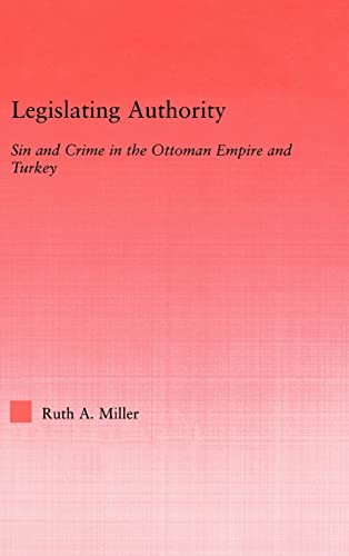 Stock image for Legislating Authority: Sin and Crime in the Ottoman Empire and Turkey (Middle East Studies: History, Politics and Law) for sale by Chiron Media