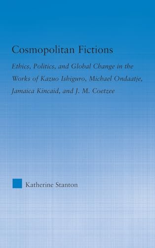 9780415975421: Cosmopolitan Fictions: Ethics, Politics, and Global Change in the Works of Kazuo Ishiguro, Michael Ondaatje, Jamaica Kincaid, and J. M. Coetzee