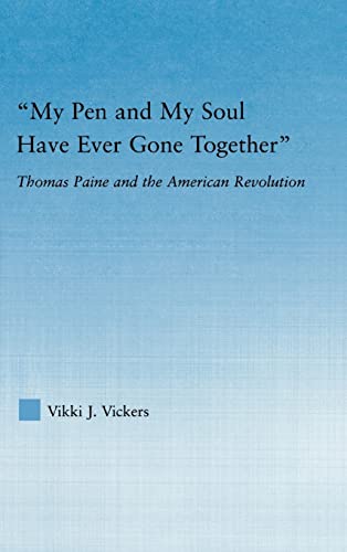 My Pen and My Soul Have Ever Gone Together: Thomas Paine and the American Revolution - Vikki J. Vickers