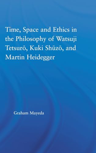 Time, Space and Ethics in the Philosophy of Watsuji Tetsuro, Kuki Shuzo, and Martin Heidegger (Studies in Philosophy) - Graham Mayeda