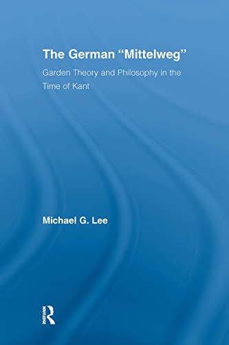 The German "Mittelweg": Garden Theory and Philosophy in the Time of Kant (Studies in Philosophy) (9780415976749) by Lee, Michael G.