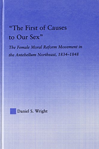 The First of Causes to Our Sex: The Female Moral Reform Movement in the Antebellum Northeast, 1834-1848 (Studies in American Popular History and Culture) - Daniel S. Wright