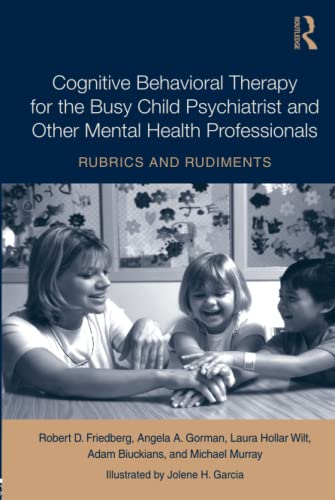 Cognitive Behavioral Therapy for the Busy Child Psychiatrist and Other Mental Health Professionals: Rubrics and Rudiments (9780415991278) by Friedberg, Robert; Gorman, Angela A.; Hollar Wilt, Laura; Biuckians, Adam; Murray, Michael