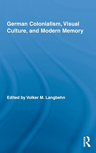 German Colonialism, Visual Culture, and Modern Memory (Routledge Studies in Modern European History)