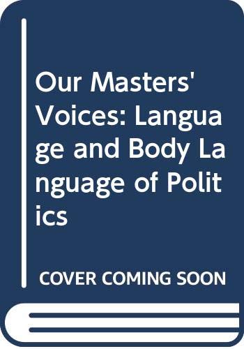 Beispielbild fr Our Masters' Voices : The Language and Body-Language of Politics zum Verkauf von Better World Books