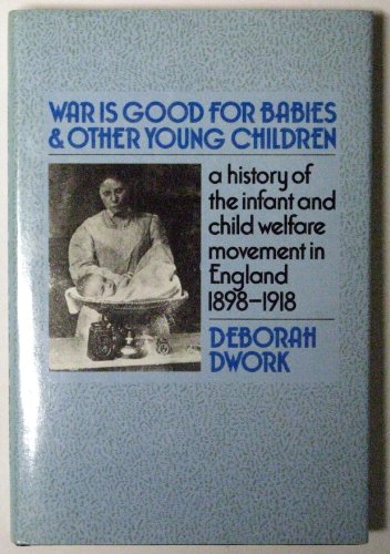 War Is Good for Babies and Other Young Children: A History of the Infant and Child Welfare Movement in England 1898-1918 (9780422606608) by Dwork, Deborah