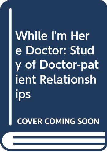 Beispielbild fr While I'm Here Doctor: Study of Doctor-patient Relationships zum Verkauf von WorldofBooks