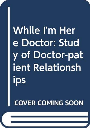 Stock image for While I'm Here Doctor: A study of change in the doctor-patient Relationship for sale by Vashon Island Books
