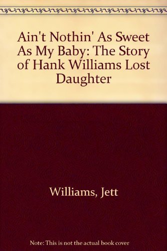 Imagen de archivo de Ain't Nothing Sweet As My Baby : The Story of Hank Williams Lost Daughter a la venta por Better World Books