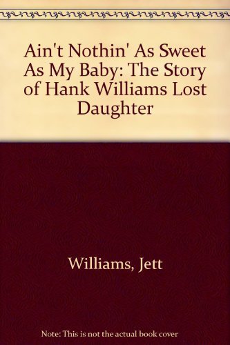 Stock image for Ain't Nothing Sweet As My Baby : The Story of Hank Williams Lost Daughter for sale by Better World Books