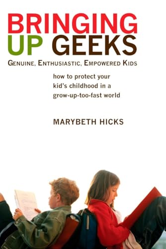 9780425221563: Bringing Up Geeks: How to Protect Your Kid's Childhood in a Grow-Up-Too-Fast World