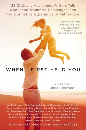 Stock image for When I First Held You: 22 Critically Acclaimed Writers Talk About the Triumphs, Challenges, and Transformative Experience of Fatherhood for sale by Wonder Book