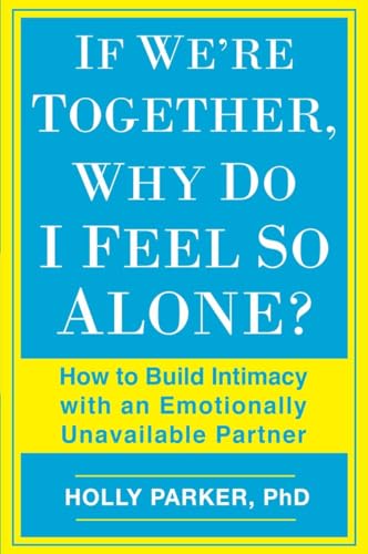

If We're Together, Why Do I Feel So Alone: How to Build Intimacy with an Emotionally Unavailable Partner