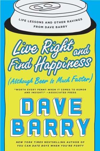 

Live Right and Find Happiness (Although Beer is Much Faster): Life Lessons and Other Ravings from Dave Barry