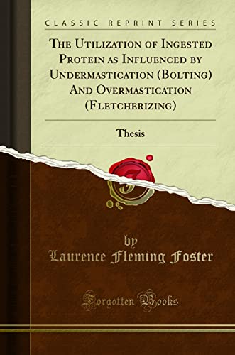 9780428062835: The Utilization of Ingested Protein as Influenced by Undermastication (Bolting) And Overmastication (Fletcherizing): Thesis (Classic Reprint)