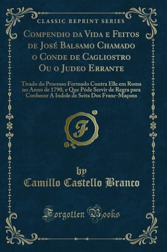 Stock image for Compendio da Vida e Feitos de Jos Balsamo Chamado o Conde de Cagliostro Ou o Judeo Errante Tirado do Processo Formado Contra Elle em Roma no Anno de de Seita Dos FrancMaons Classic Reprint for sale by PBShop.store US