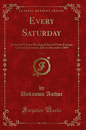 Beispielbild fr Every Saturday, Vol. 8: Journal of Choice Reading Selected From Foreign Current Literature; July to December 1869 (Classic Reprint) zum Verkauf von Reuseabook