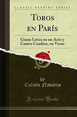 Imagen de archivo de Toros en Pars Guasa Lrica en un Acto y Cuatro Cuadros, en Verso Classic Reprint a la venta por PBShop.store US
