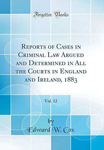 Beispielbild fr Reports of Cases in Criminal Law Argued and Determined in All the Courts in England and Ireland, 1883, Vol. 12 (Classic Reprint) zum Verkauf von PBShop.store US