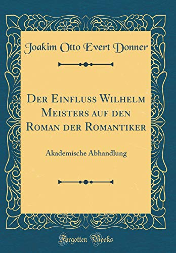 Stock image for Der Einfluss Wilhelm Meisters auf den Roman der Romantiker Akademische Abhandlung Classic Reprint for sale by PBShop.store US