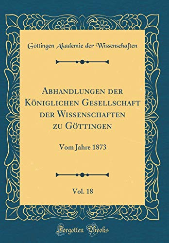 9780428212476: Abhandlungen der Kniglichen Gesellschaft der Wissenschaften zu Gttingen, Vol. 18: Vom Jahre 1873 (Classic Reprint)