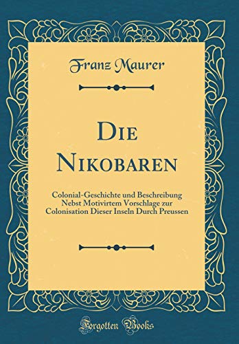 9780428218775: Die Nikobaren: Colonial-Geschichte und Beschreibung Nebst Motivirtem Vorschlage zur Colonisation Dieser Inseln Durch Preussen (Classic Reprint)